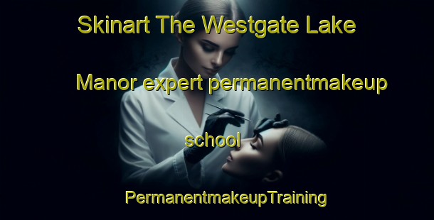 Skinart The Westgate Lake Manor expert permanentmakeup school | #PermanentmakeupTraining #PermanentmakeupClasses #SkinartTraining-United States