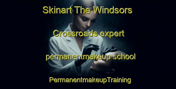 Skinart The Windsors Crossroads expert permanentmakeup school | PermanentmakeupTraining | PermanentmakeupClasses | SkinartTraining-United States