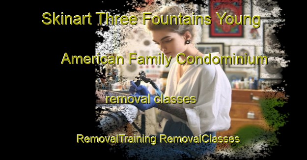 Skinart Three Fountains Young American Family Condominium removal classes | #RemovalTraining #RemovalClasses #SkinartTraining-United States