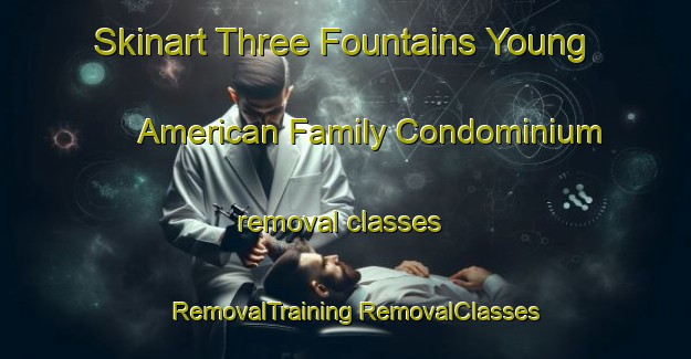 Skinart Three Fountains Young American Family Condominium removal classes | #RemovalTraining #RemovalClasses #SkinartTraining-United States