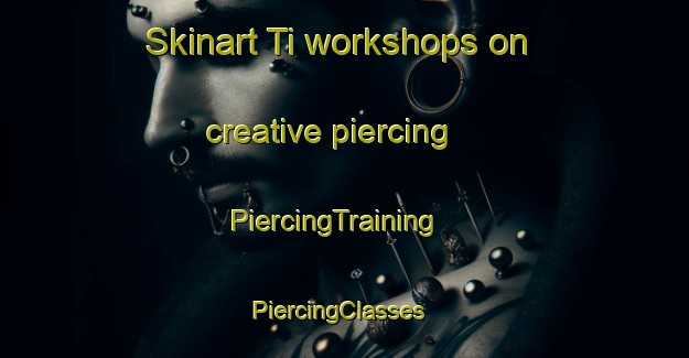 Skinart Ti workshops on creative piercing | PiercingTraining | PiercingClasses | SkinartTraining-United States