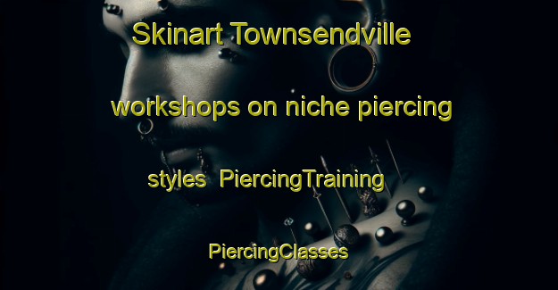 Skinart Townsendville workshops on niche piercing styles | #PiercingTraining #PiercingClasses #SkinartTraining-United States