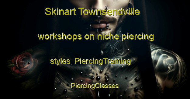 Skinart Townsendville workshops on niche piercing styles | #PiercingTraining #PiercingClasses #SkinartTraining-United States