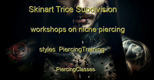 Skinart Trice Subdivision workshops on niche piercing styles | PiercingTraining | PiercingClasses | SkinartTraining-United States