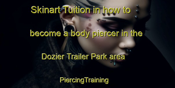 Skinart Tuition in how to become a body piercer in the Dozier Trailer Park area | PiercingTraining | PiercingClasses | SkinartTraining-United States