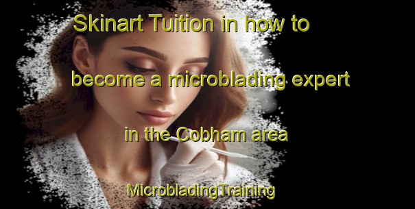 Skinart Tuition in how to become a microblading expert in the Cobham area | MicrobladingTraining | MicrobladingClasses | SkinartTraining-United States