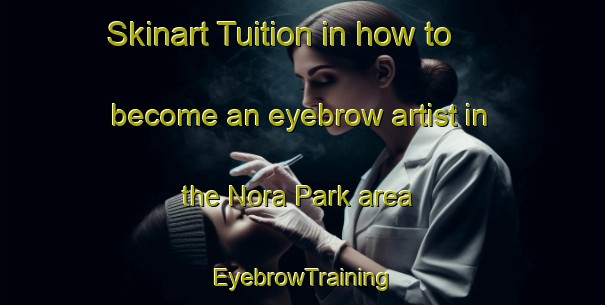 Skinart Tuition in how to become an eyebrow artist in the Nora Park area | EyebrowTraining | EyebrowClasses | SkinartTraining-United States