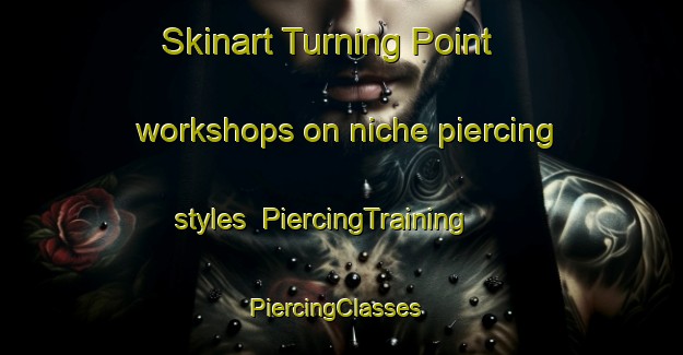 Skinart Turning Point workshops on niche piercing styles | PiercingTraining | PiercingClasses | SkinartTraining-United States