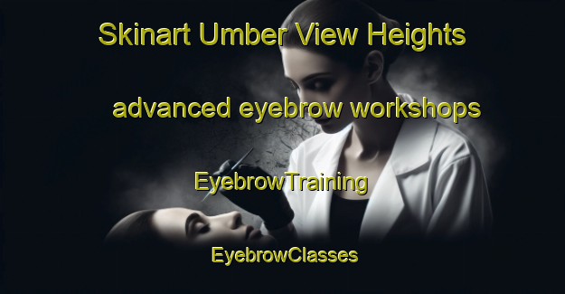 Skinart Umber View Heights advanced eyebrow workshops | EyebrowTraining | EyebrowClasses | SkinartTraining-United States