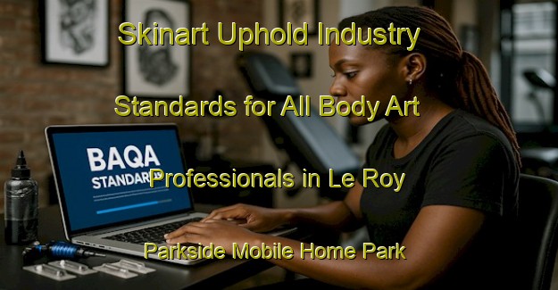 Skinart Uphold Industry Standards for All Body Art Professionals in Le Roy Parkside Mobile Home Park - Advance Your Career | Body Art Qualification Authority | BAQA-United States
