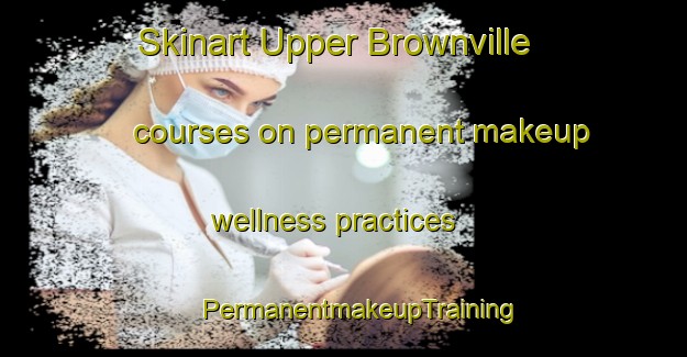 Skinart Upper Brownville courses on permanent makeup wellness practices | #PermanentmakeupTraining #PermanentmakeupClasses #SkinartTraining-United States