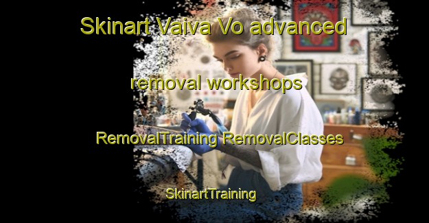 Skinart Vaiva Vo advanced removal workshops | #RemovalTraining #RemovalClasses #SkinartTraining-United States