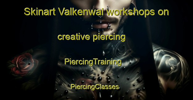 Skinart Valkenwal workshops on creative piercing | PiercingTraining | PiercingClasses | SkinartTraining-United States
