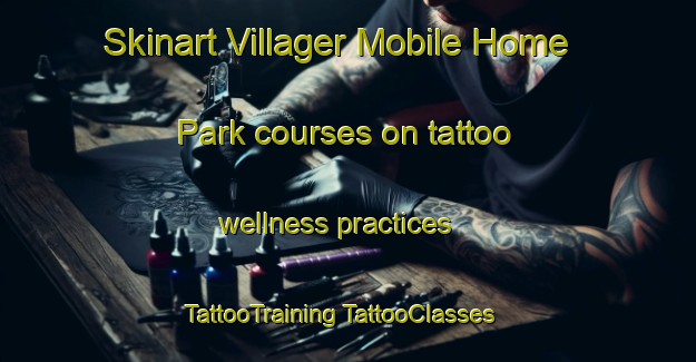 Skinart Villager Mobile Home Park courses on tattoo wellness practices | #TattooTraining #TattooClasses #SkinartTraining-United States