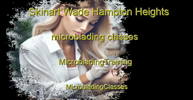 Skinart Wade Hampton Heights microblading classes | #MicrobladingTraining #MicrobladingClasses #SkinartTraining-United States