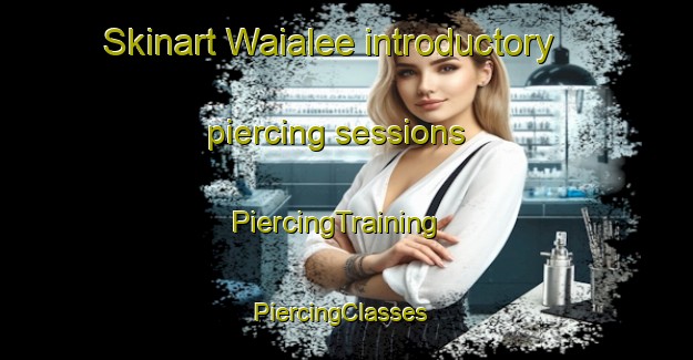 Skinart Waialee introductory piercing sessions | PiercingTraining | PiercingClasses | SkinartTraining-United States