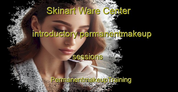 Skinart Ware Center introductory permanentmakeup sessions | PermanentmakeupTraining | PermanentmakeupClasses | SkinartTraining-United States