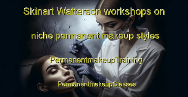 Skinart Watterson workshops on niche permanent makeup styles | PermanentmakeupTraining | PermanentmakeupClasses | SkinartTraining-United States