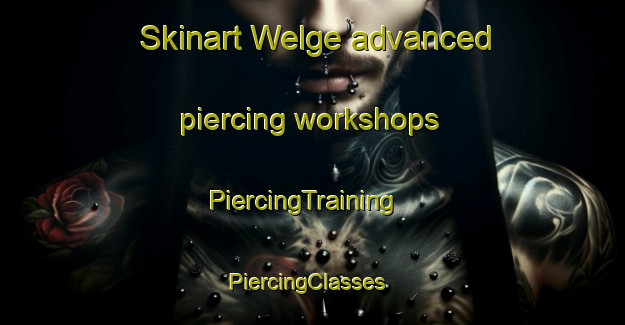 Skinart Welge advanced piercing workshops | PiercingTraining | PiercingClasses | SkinartTraining-United States
