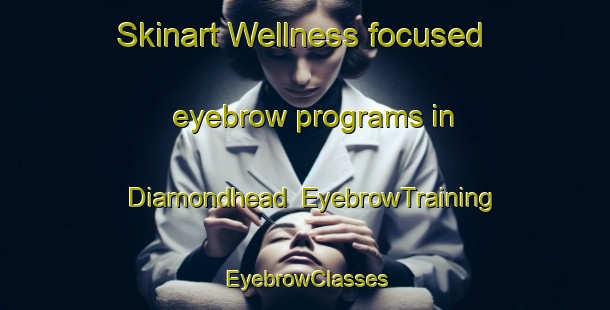 Skinart Wellness-focused eyebrow programs in Diamondhead | EyebrowTraining | EyebrowClasses | SkinartTraining-United States