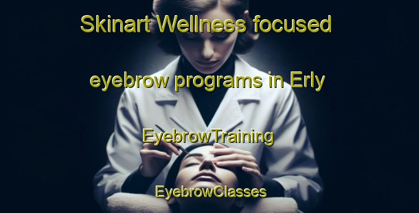 Skinart Wellness-focused eyebrow programs in Erly | EyebrowTraining | EyebrowClasses | SkinartTraining-United States