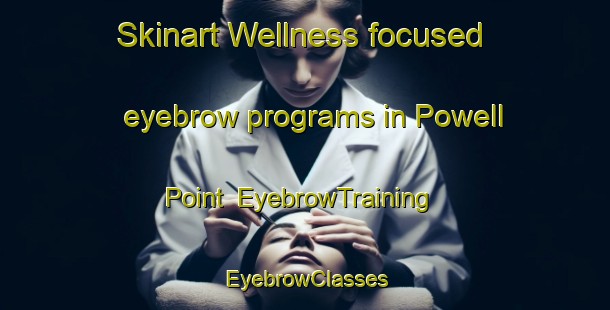 Skinart Wellness-focused eyebrow programs in Powell Point | EyebrowTraining | EyebrowClasses | SkinartTraining-United States