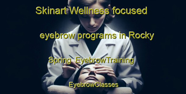 Skinart Wellness-focused eyebrow programs in Rocky Spring | EyebrowTraining | EyebrowClasses | SkinartTraining-United States