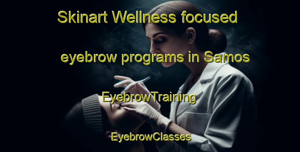 Skinart Wellness-focused eyebrow programs in Samos | EyebrowTraining | EyebrowClasses | SkinartTraining-United States