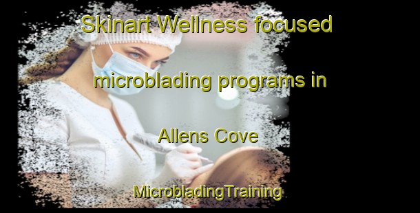 Skinart Wellness-focused microblading programs in Allens Cove | #MicrobladingTraining #MicrobladingClasses #SkinartTraining-United States