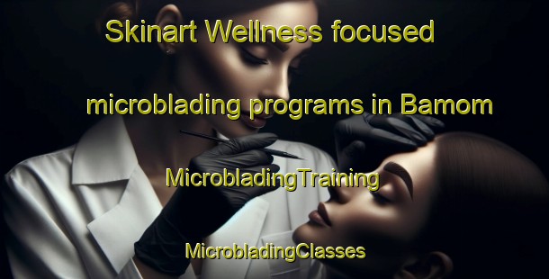 Skinart Wellness-focused microblading programs in Bamom | #MicrobladingTraining #MicrobladingClasses #SkinartTraining-United States