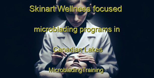 Skinart Wellness-focused microblading programs in Canadian Lakes | #MicrobladingTraining #MicrobladingClasses #SkinartTraining-United States