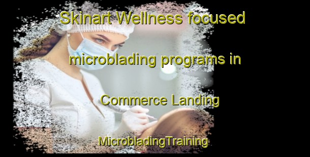 Skinart Wellness-focused microblading programs in Commerce Landing | #MicrobladingTraining #MicrobladingClasses #SkinartTraining-United States