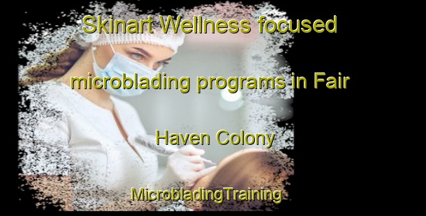 Skinart Wellness-focused microblading programs in Fair Haven Colony | MicrobladingTraining | MicrobladingClasses | SkinartTraining-United States