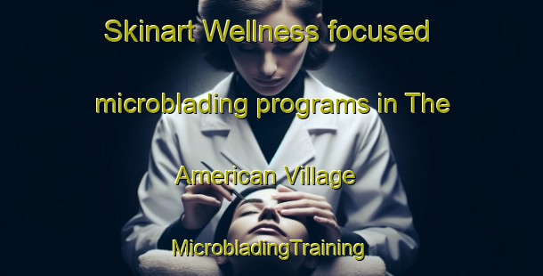 Skinart Wellness-focused microblading programs in The American Village | #MicrobladingTraining #MicrobladingClasses #SkinartTraining-United States