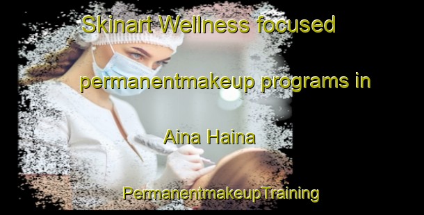 Skinart Wellness-focused permanentmakeup programs in Aina Haina | #PermanentmakeupTraining #PermanentmakeupClasses #SkinartTraining-United States