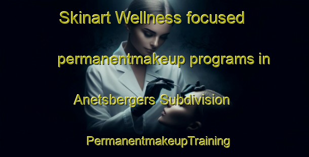 Skinart Wellness-focused permanentmakeup programs in Anetsbergers Subdivision | PermanentmakeupTraining | PermanentmakeupClasses | SkinartTraining-United States
