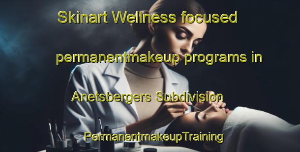 Skinart Wellness-focused permanentmakeup programs in Anetsbergers Subdivision | PermanentmakeupTraining | PermanentmakeupClasses | SkinartTraining-United States