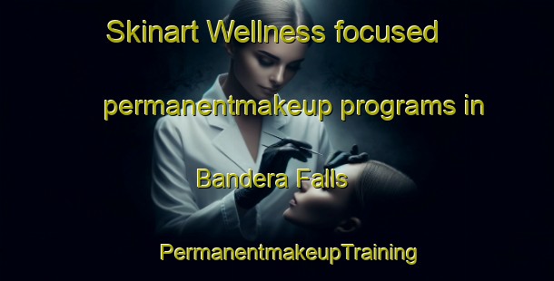 Skinart Wellness-focused permanentmakeup programs in Bandera Falls | #PermanentmakeupTraining #PermanentmakeupClasses #SkinartTraining-United States