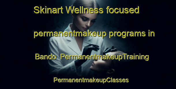 Skinart Wellness-focused permanentmakeup programs in Bando | PermanentmakeupTraining | PermanentmakeupClasses | SkinartTraining-United States