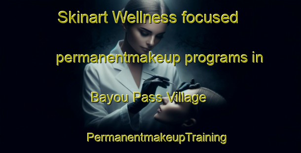 Skinart Wellness-focused permanentmakeup programs in Bayou Pass Village | #PermanentmakeupTraining #PermanentmakeupClasses #SkinartTraining-United States