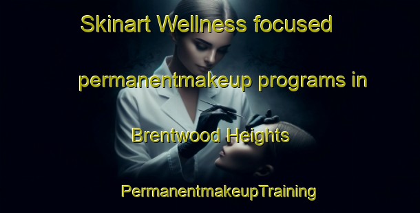 Skinart Wellness-focused permanentmakeup programs in Brentwood Heights | #PermanentmakeupTraining #PermanentmakeupClasses #SkinartTraining-United States