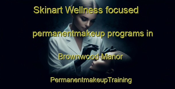 Skinart Wellness-focused permanentmakeup programs in Brownwood Manor | #PermanentmakeupTraining #PermanentmakeupClasses #SkinartTraining-United States