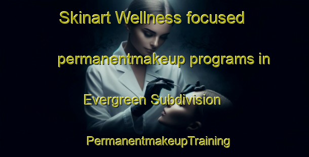 Skinart Wellness-focused permanentmakeup programs in Evergreen Subdivision | PermanentmakeupTraining | PermanentmakeupClasses | SkinartTraining-United States