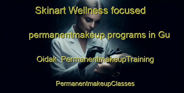 Skinart Wellness-focused permanentmakeup programs in Gu Oidak | PermanentmakeupTraining | PermanentmakeupClasses | SkinartTraining-United States