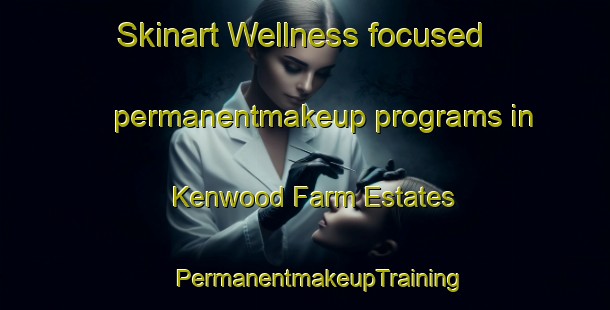 Skinart Wellness-focused permanentmakeup programs in Kenwood Farm Estates | #PermanentmakeupTraining #PermanentmakeupClasses #SkinartTraining-United States