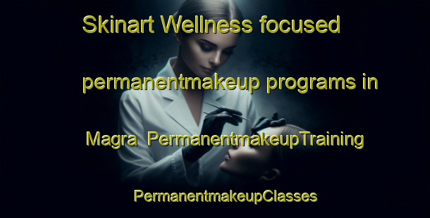 Skinart Wellness-focused permanentmakeup programs in Magra | #PermanentmakeupTraining #PermanentmakeupClasses #SkinartTraining-United States