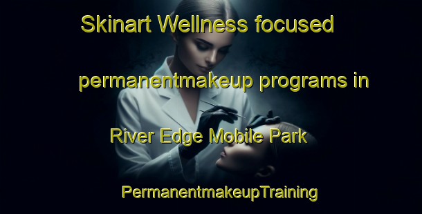 Skinart Wellness-focused permanentmakeup programs in River Edge Mobile Park | #PermanentmakeupTraining #PermanentmakeupClasses #SkinartTraining-United States