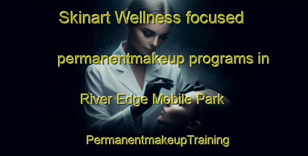 Skinart Wellness-focused permanentmakeup programs in River Edge Mobile Park | PermanentmakeupTraining | PermanentmakeupClasses | SkinartTraining-United States