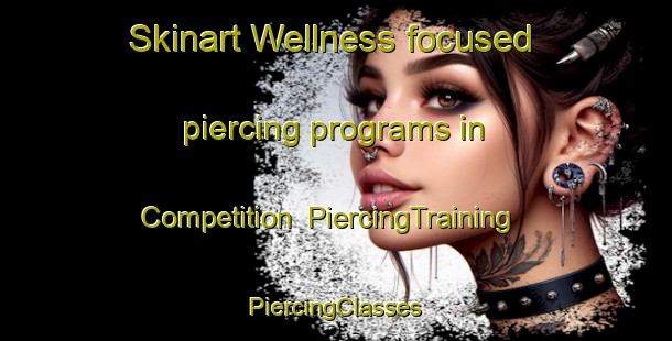 Skinart Wellness-focused piercing programs in Competition | #PiercingTraining #PiercingClasses #SkinartTraining-United States