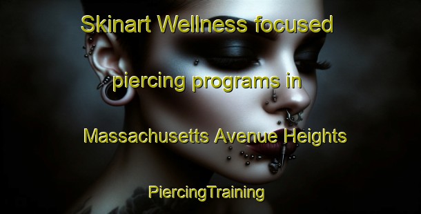 Skinart Wellness-focused piercing programs in Massachusetts Avenue Heights | #PiercingTraining #PiercingClasses #SkinartTraining-United States